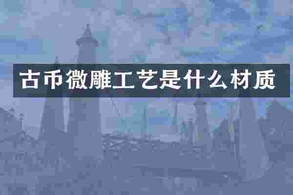 古币微雕工艺是什么材质