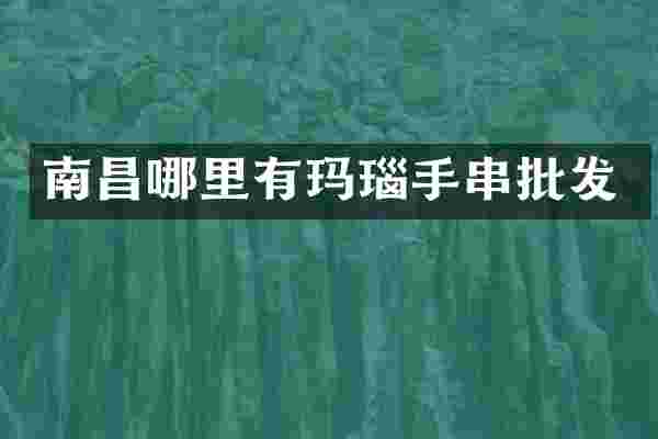南昌哪里有玛瑙手串批发