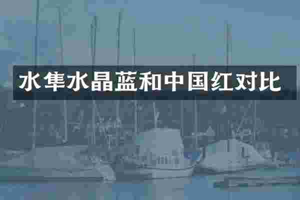 水隼水晶蓝和中国红对比