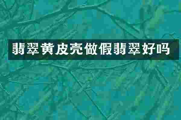 翡翠黄皮壳做假翡翠好吗