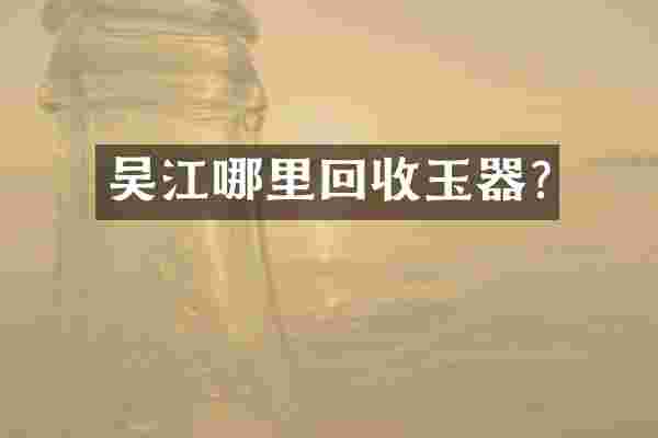 吴江哪里回收玉器?