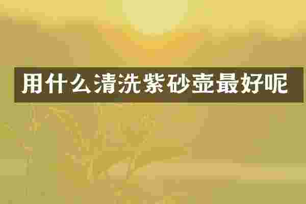 用什么清洗紫砂壶最好呢