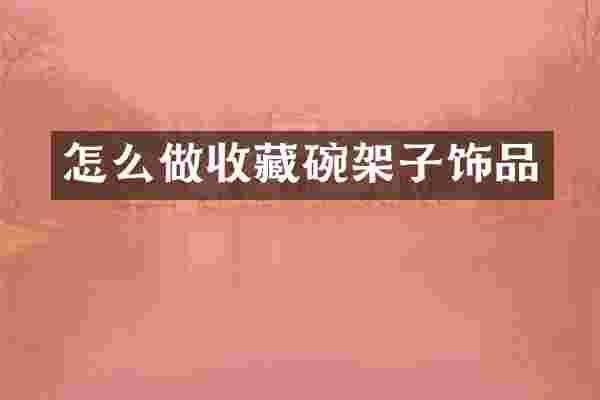 怎么做收藏碗架子饰品