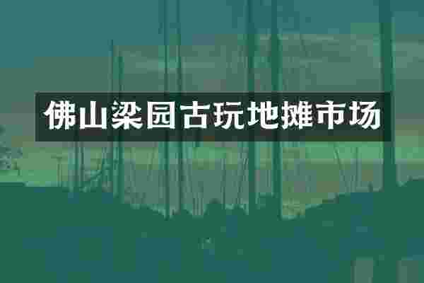 佛山梁园古玩地摊市场