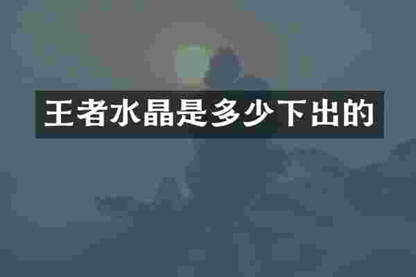 王者水晶是多少下出的