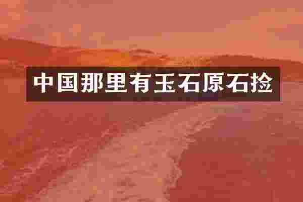 中国那里有玉石原石捡