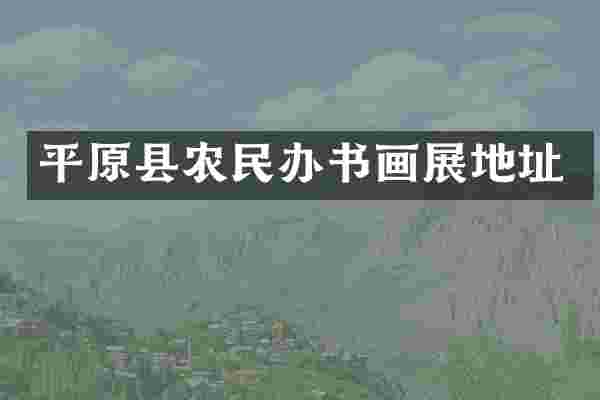 平原县农民办书画展地址