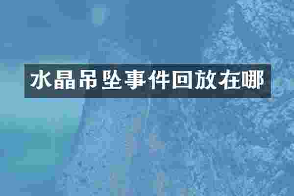 水晶吊坠事件回放在哪