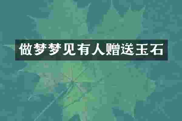 做梦梦见有人赠送玉石