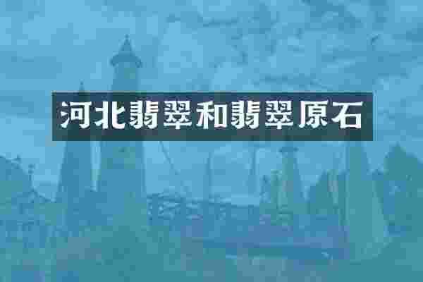 河北翡翠和翡翠原石
