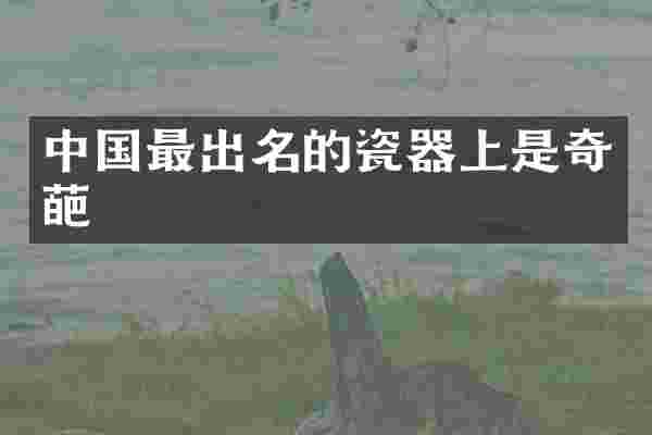 中国最出名的瓷器上是奇葩
