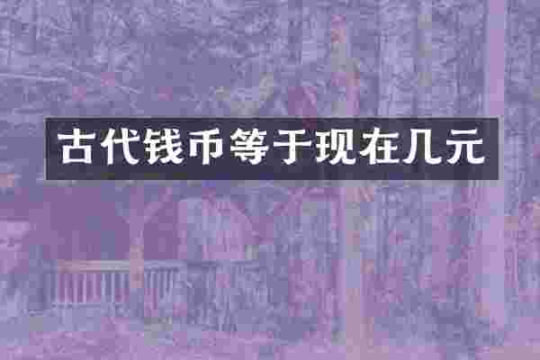 古代钱币等于现在几元