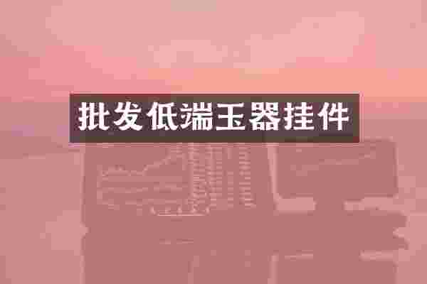 批发低端玉器挂件