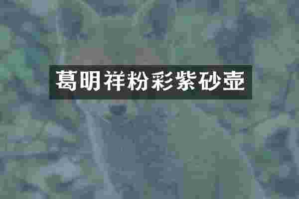 葛明祥粉彩紫砂壶