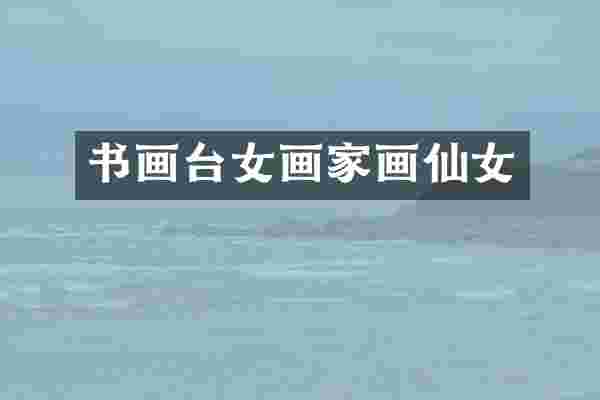 书画台女画家画仙女