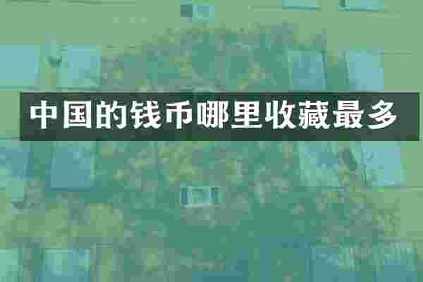 中国的钱币哪里收藏最多