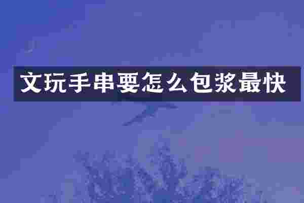 文玩手串要怎么包浆最快