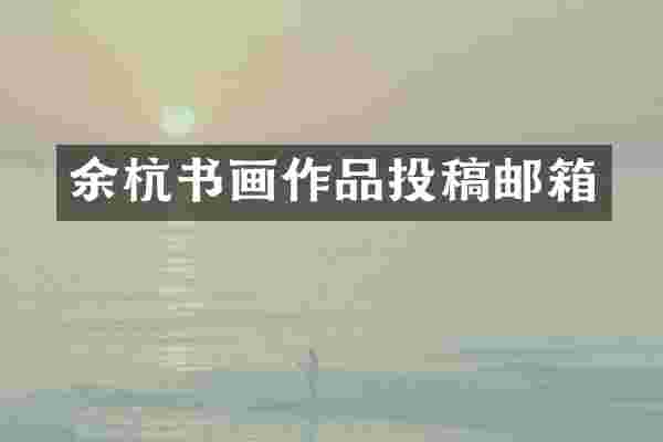 余杭书画作品投稿邮箱
