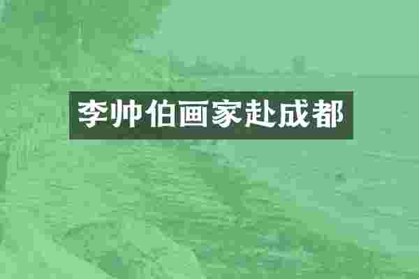 李帅伯画家赴成都