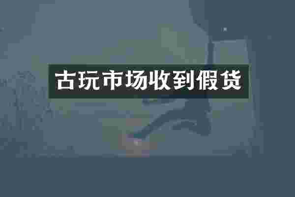 古玩市场收到假货