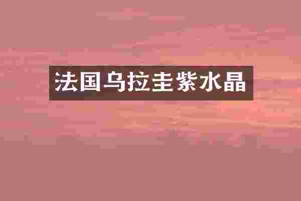 法国乌拉圭紫水晶