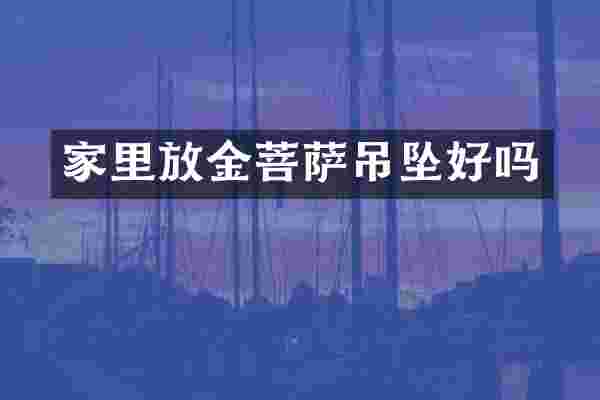 家里放金菩萨吊坠好吗
