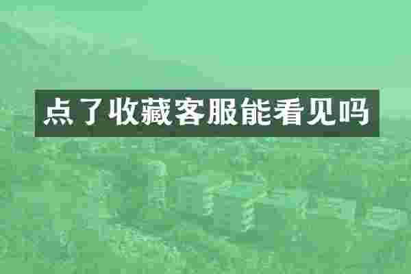 点了收藏客服能看见吗