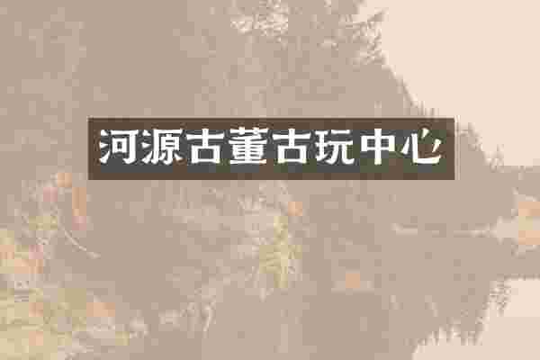 河源古董古玩中心