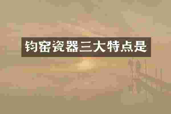 钧窑瓷器三大特点是