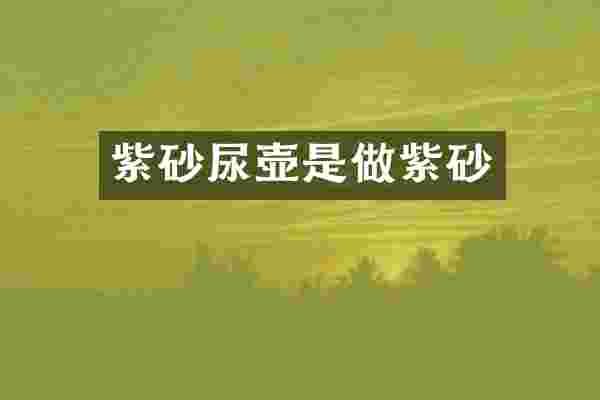 紫砂尿壶是做紫砂