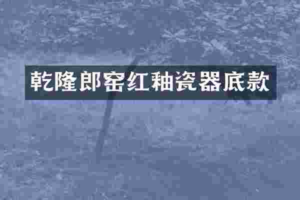 乾隆郎窑红釉瓷器底款