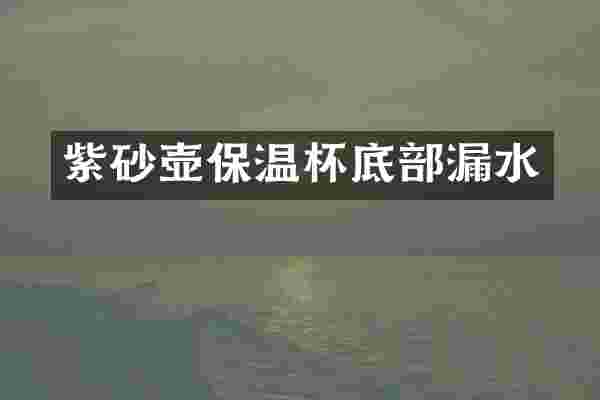 紫砂壶保温杯底部漏水
