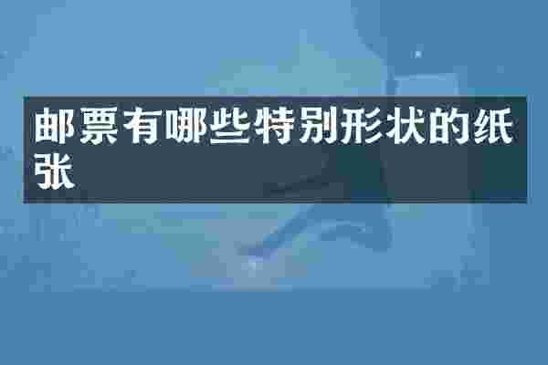 邮票有哪些特别形状的纸张
