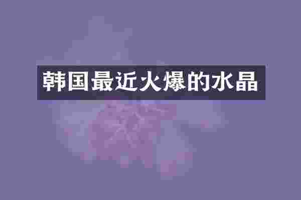 韩国最近火爆的水晶