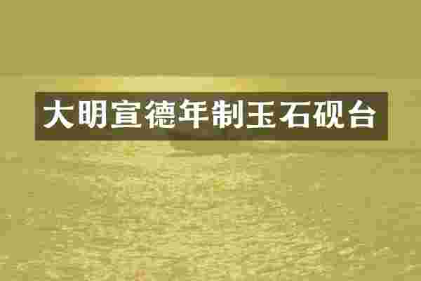 大明宣德年制玉石砚台