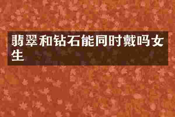 翡翠和钻石能同时戴吗女生