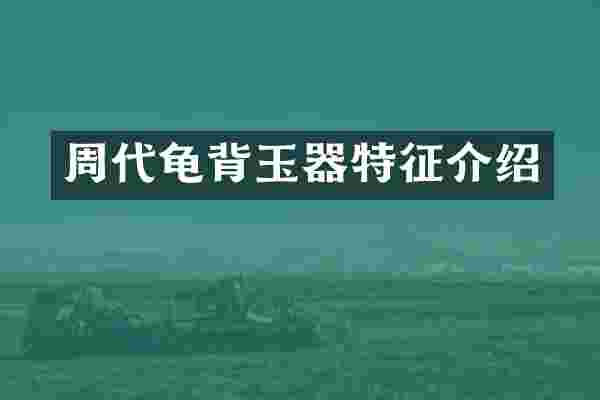 周代龟背玉器特征介绍