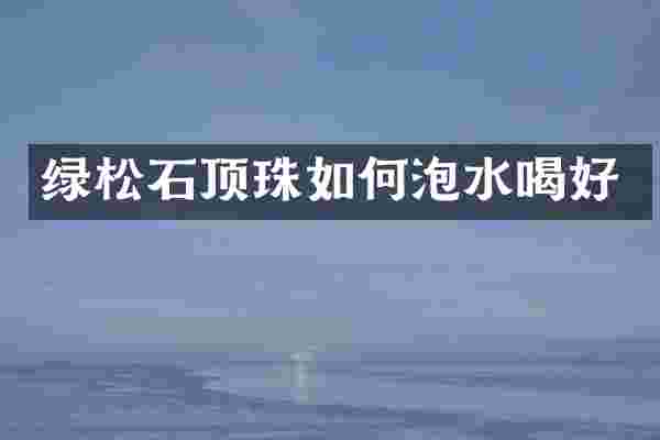 绿松石顶珠如何泡水喝好