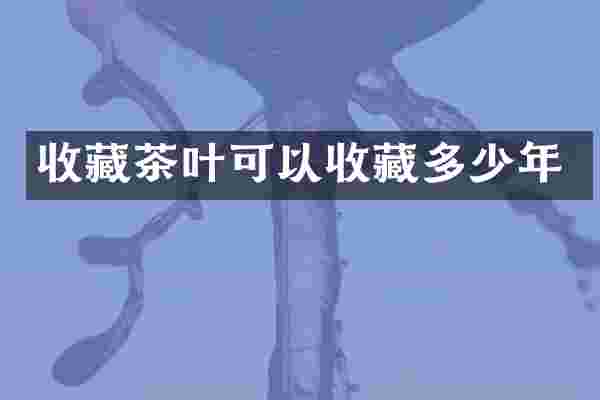 收藏茶叶可以收藏多少年