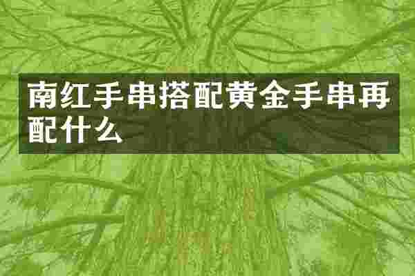 南红手串搭配黄金手串再