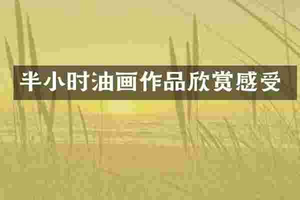 半小时油画作品欣赏感受