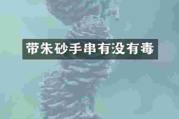 带朱砂手串有没有毒