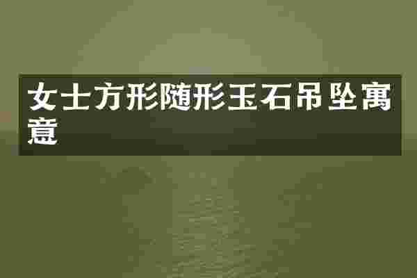 女士方形随形玉石吊坠寓意