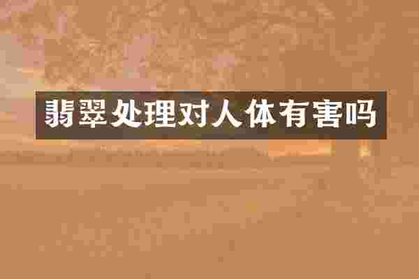 翡翠处理对人体有害吗