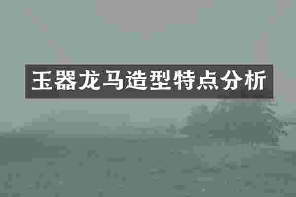 玉器龙马造型特点分析