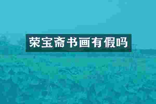 荣宝斋书画有假吗