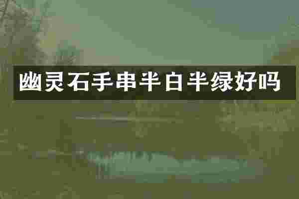 幽灵石手串半白半绿好吗