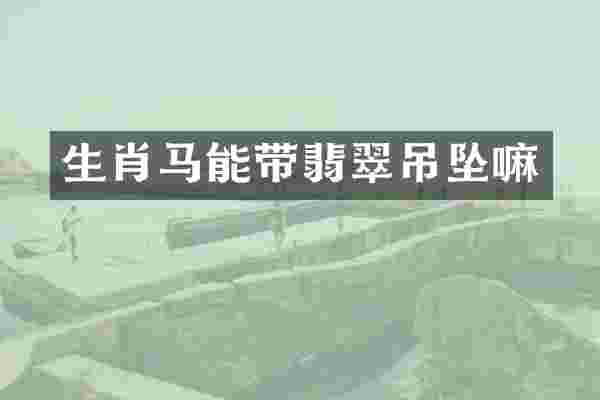 生肖马能带翡翠吊坠嘛