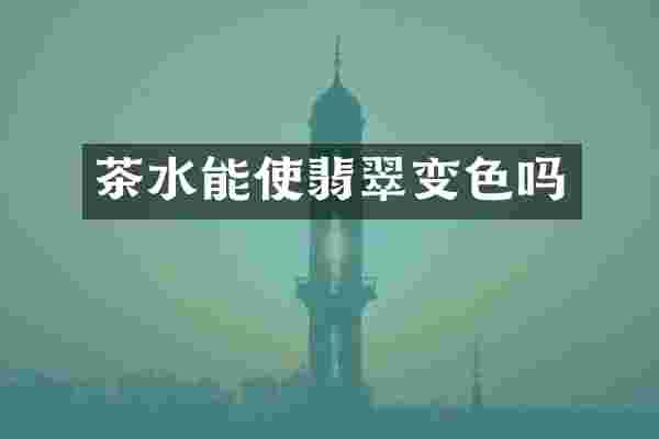 茶水能使翡翠变色吗