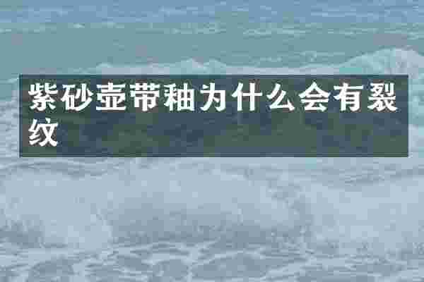 紫砂壶带釉为什么会有裂纹